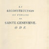 La Reconstruction de l’Eglise Sainte Geneviève [Le Panthéon]. Ode, présentée au Roi, le 2 juillet 1755. A Louis XV le Bien-Aimé, posant la première pierre de la nouvelle Eglise de Sainte Geneviève, le 6 septembre 1764. - Image 3